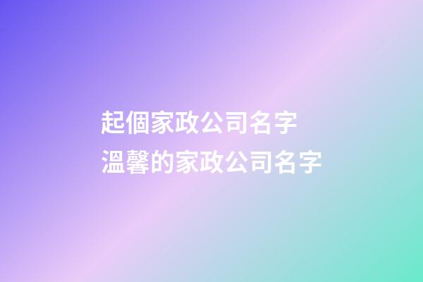 起個家政公司名字 溫馨的家政公司名字-第1張-公司起名-玄機派